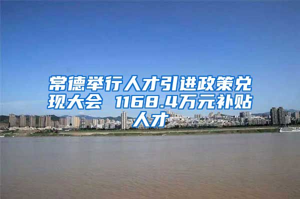 常德举行人才引进政策兑现大会 1168.4万元补贴人才