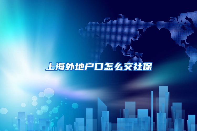 上海外地户口怎么交社保