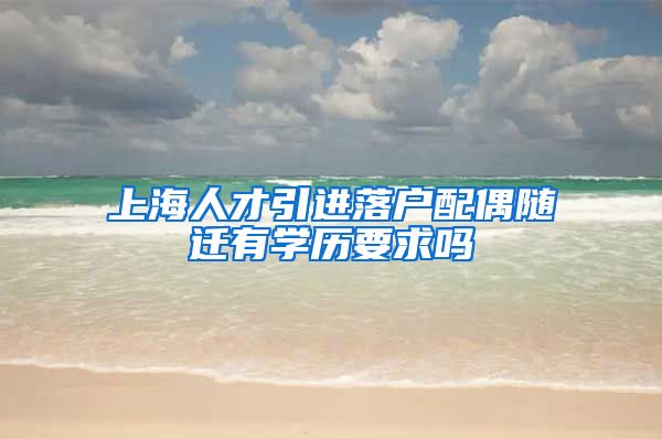 上海人才引进落户配偶随迁有学历要求吗