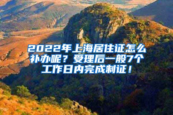 2022年上海居住证怎么补办呢？受理后一般7个工作日内完成制证！