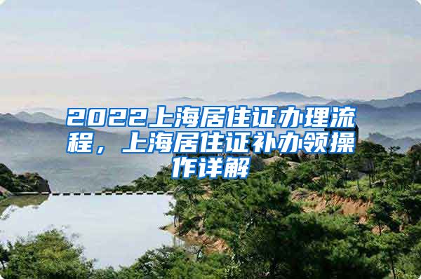 2022上海居住证办理流程，上海居住证补办领操作详解