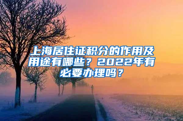 上海居住证积分的作用及用途有哪些？2022年有必要办理吗？