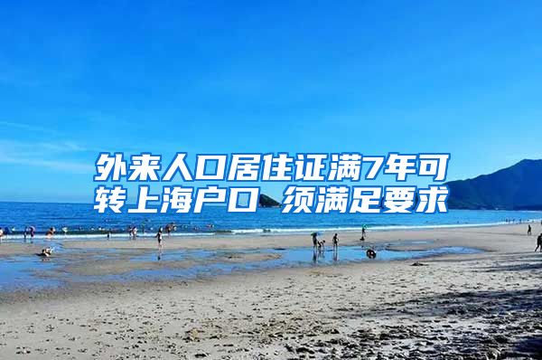 外来人口居住证满7年可转上海户口 须满足要求