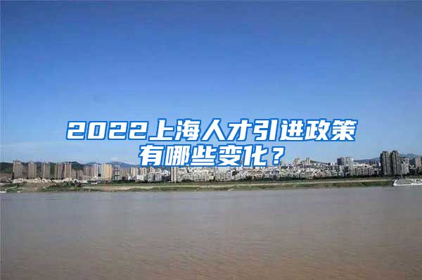 2022上海人才引进政策有哪些变化？