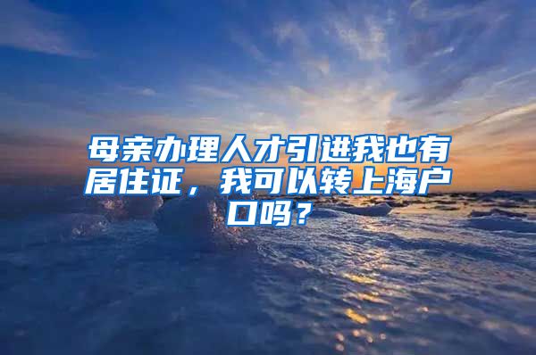 母亲办理人才引进我也有居住证，我可以转上海户口吗？