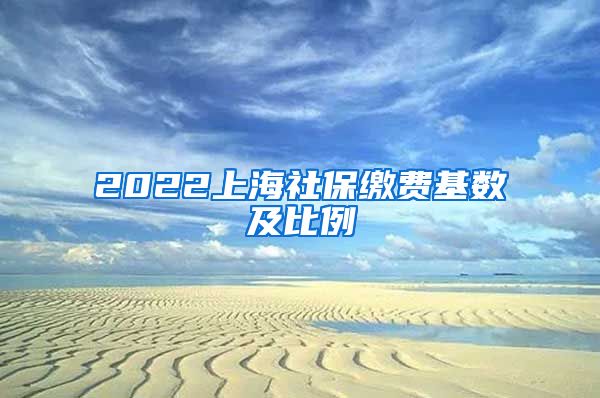 2022上海社保缴费基数及比例