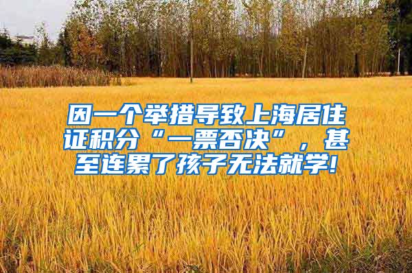 因一个举措导致上海居住证积分“一票否决”，甚至连累了孩子无法就学!