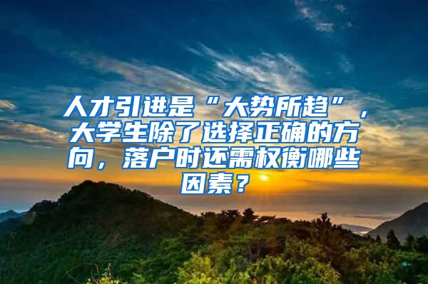 人才引进是“大势所趋”，大学生除了选择正确的方向，落户时还需权衡哪些因素？