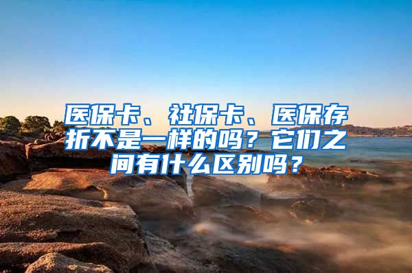 医保卡、社保卡、医保存折不是一样的吗？它们之间有什么区别吗？