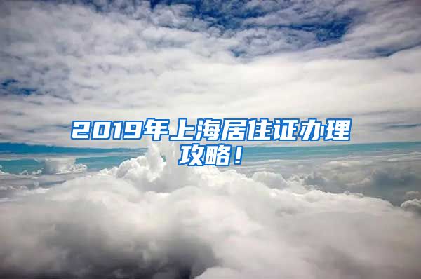 2019年上海居住证办理攻略！