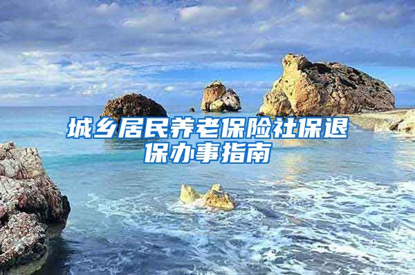 城乡居民养老保险社保退保办事指南