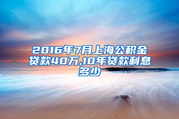 2016年7月上海公积金贷款40万,10年贷款利息多少