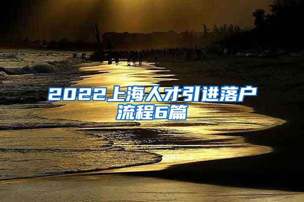 2022上海人才引进落户流程6篇