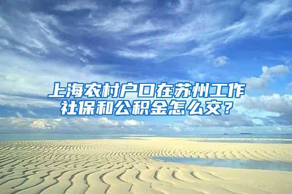 上海农村户口在苏州工作社保和公积金怎么交？