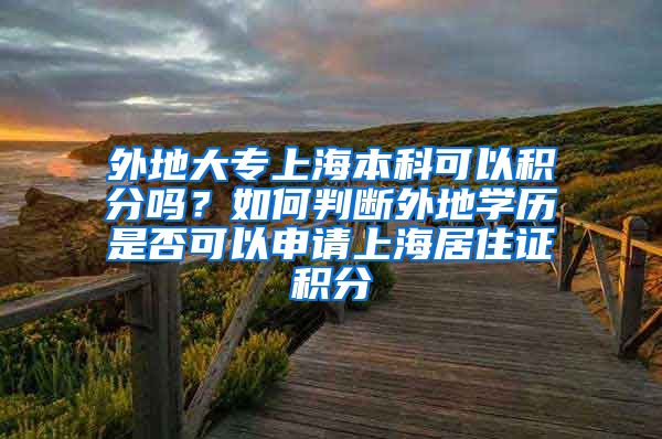 外地大专上海本科可以积分吗？如何判断外地学历是否可以申请上海居住证积分