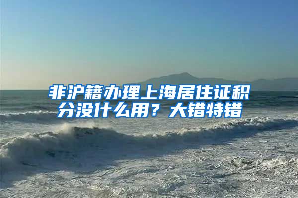 非沪籍办理上海居住证积分没什么用？大错特错