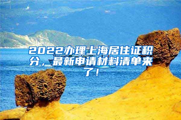 2022办理上海居住证积分，最新申请材料清单来了！