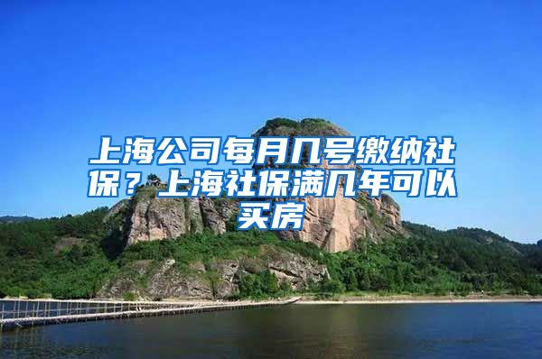 上海公司每月几号缴纳社保？上海社保满几年可以买房