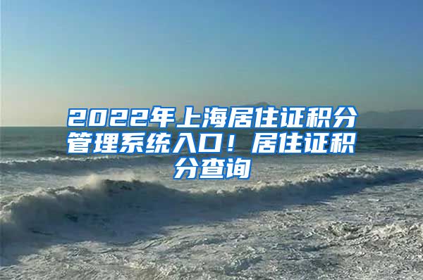 2022年上海居住证积分管理系统入口！居住证积分查询