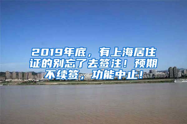 2019年底，有上海居住证的别忘了去签注！预期不续签，功能中止！