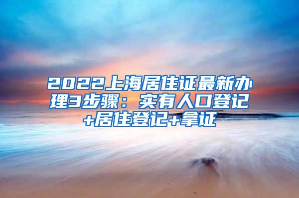 2022上海居住证最新办理3步骤：实有人口登记+居住登记+拿证