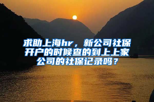 求助上海hr，新公司社保开户的时候查的到上上家公司的社保记录吗？