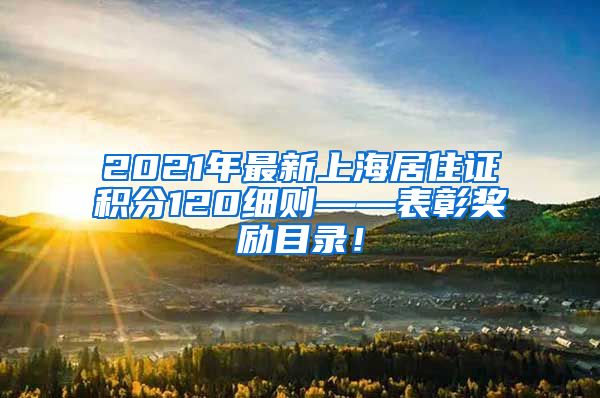 2021年最新上海居住证积分120细则——表彰奖励目录！