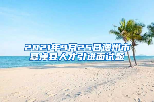 2021年9月25日德州市夏津县人才引进面试题