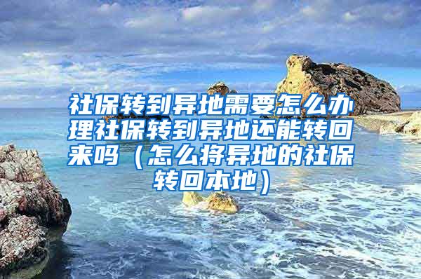 社保转到异地需要怎么办理社保转到异地还能转回来吗（怎么将异地的社保转回本地）