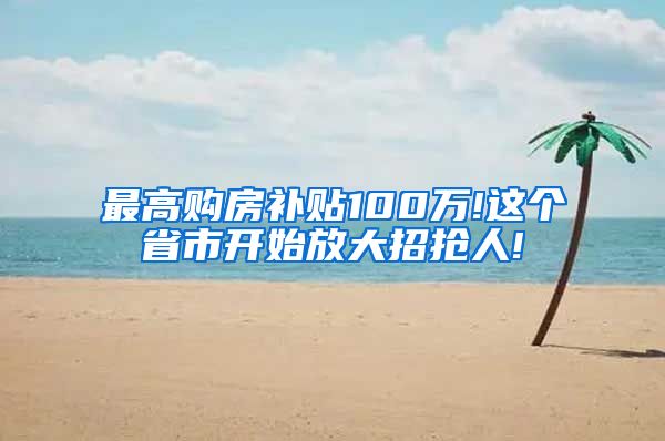 最高购房补贴100万!这个省市开始放大招抢人!