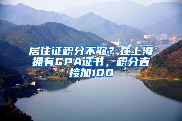 居住证积分不够？在上海拥有CPA证书，积分直接加100
