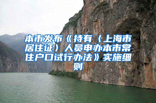 本市发布《持有〈上海市居住证〉人员申办本市常住户口试行办法》实施细则