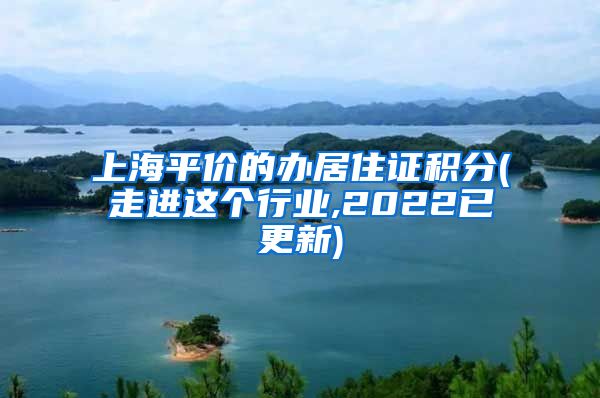 上海平价的办居住证积分(走进这个行业,2022已更新)