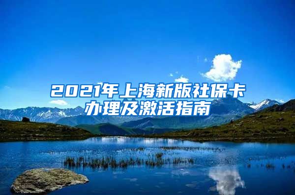 2021年上海新版社保卡办理及激活指南