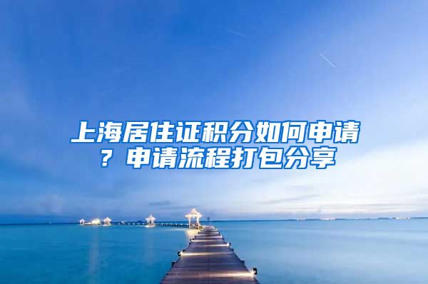 上海居住证积分如何申请？申请流程打包分享