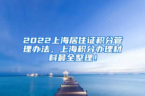 2022上海居住证积分管理办法，上海积分办理材料最全整理！