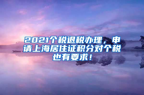 2021个税退税办理，申请上海居住证积分对个税也有要求！