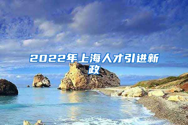 2022年上海人才引进新政