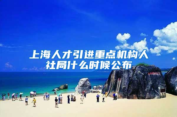 上海人才引进重点机构人社局什么时候公布