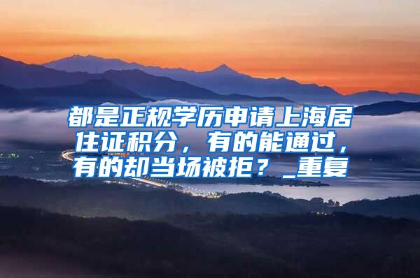 都是正规学历申请上海居住证积分，有的能通过，有的却当场被拒？_重复