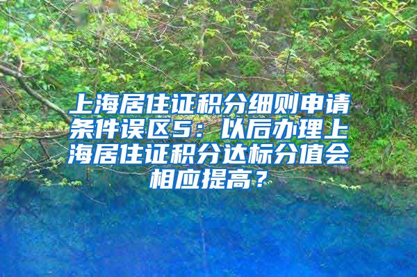 上海居住证积分细则申请条件误区5：以后办理上海居住证积分达标分值会相应提高？