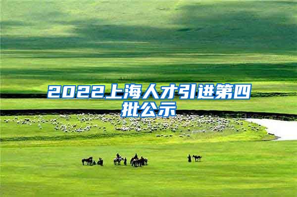 2022上海人才引进第四批公示