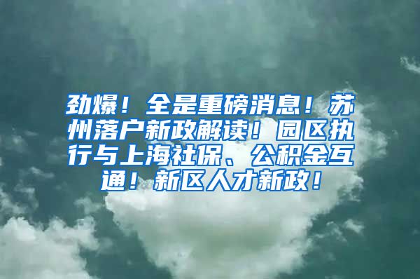 劲爆！全是重磅消息！苏州落户新政解读！园区执行与上海社保、公积金互通！新区人才新政！