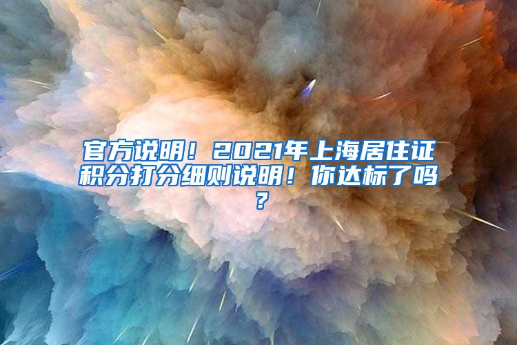 官方说明！2021年上海居住证积分打分细则说明！你达标了吗？