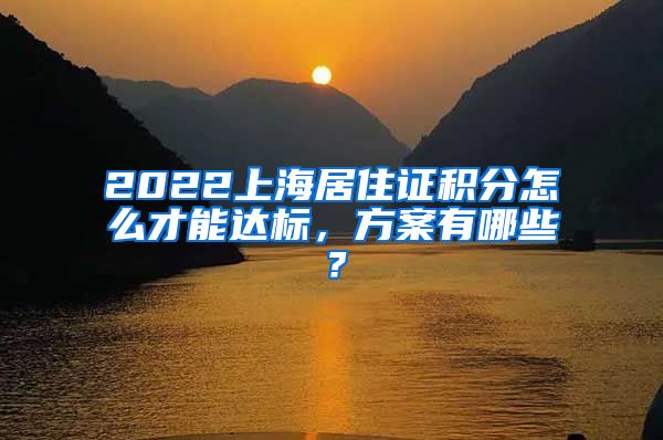 2022上海居住证积分怎么才能达标，方案有哪些？