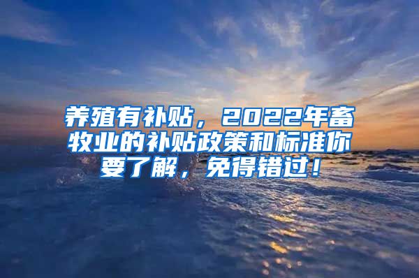 养殖有补贴，2022年畜牧业的补贴政策和标准你要了解，免得错过！