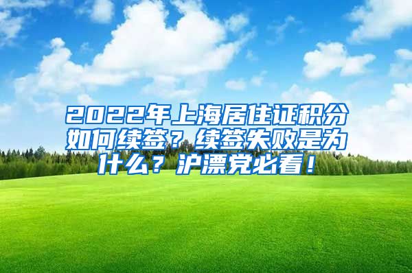 2022年上海居住证积分如何续签？续签失败是为什么？沪漂党必看！