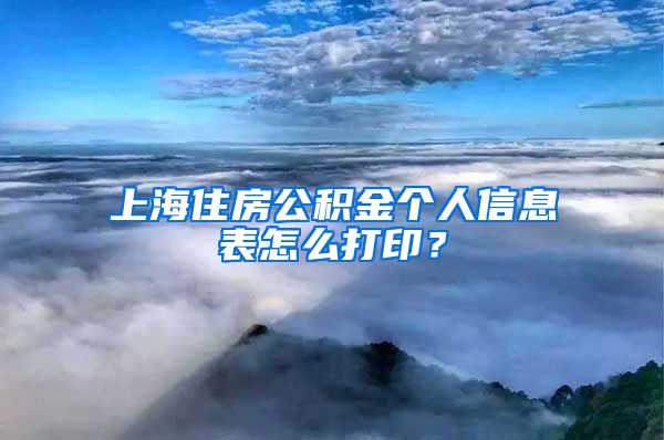 上海住房公积金个人信息表怎么打印？