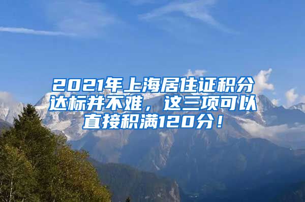 2021年上海居住证积分达标并不难，这三项可以直接积满120分！