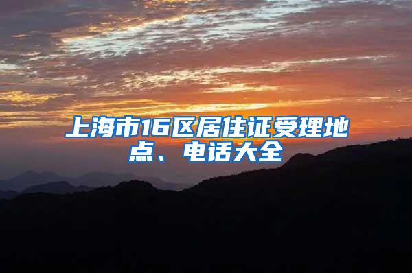 上海市16区居住证受理地点、电话大全